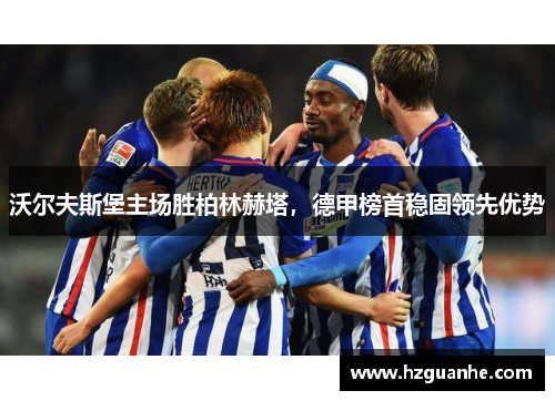 沃尔夫斯堡主场胜柏林赫塔，德甲榜首稳固领先优势