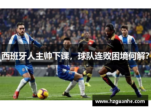 西班牙人主帅下课，球队连败困境何解？