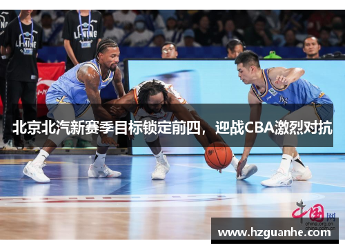 北京北汽新赛季目标锁定前四，迎战CBA激烈对抗