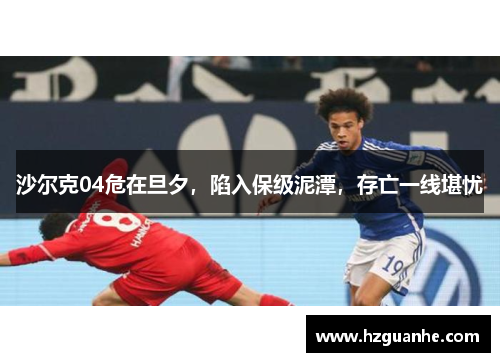 沙尔克04危在旦夕，陷入保级泥潭，存亡一线堪忧