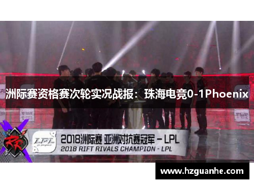 洲际赛资格赛次轮实况战报：珠海电竞0-1Phoenix