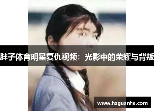 胖子体育明星复仇视频：光影中的荣耀与背叛