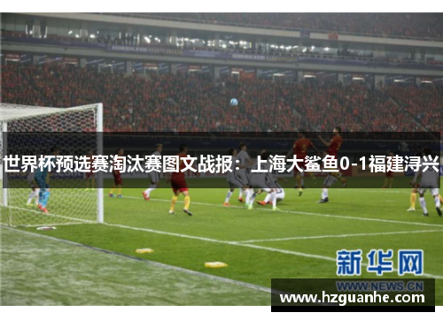世界杯预选赛淘汰赛图文战报：上海大鲨鱼0-1福建浔兴
