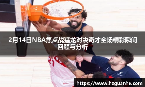 2月14日NBA焦点战猛龙对决奇才全场精彩瞬间回顾与分析