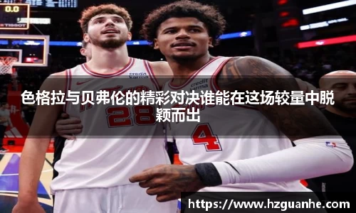 色格拉与贝弗伦的精彩对决谁能在这场较量中脱颖而出